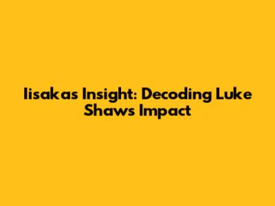 Iisaka's Insight: Decoding Luke Shaw's Impact