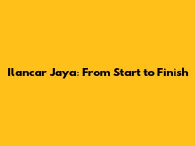 Ilancar Jaya: From Start to Finish