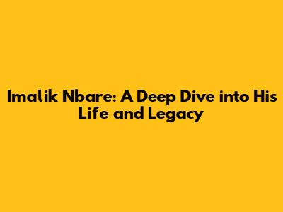 Imalik Nbare: A Deep Dive into His Life and Legacy