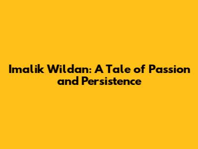 Imalik Wildan: A Tale of Passion and Persistence