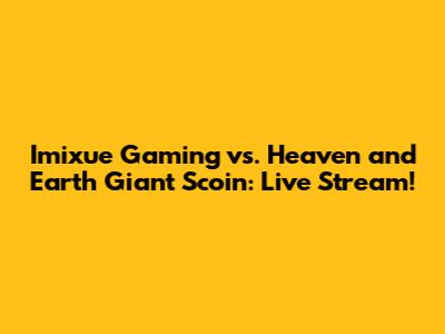 Imixue Gaming vs. Heaven and Earth Giant Scoin: Live Stream!
