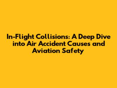 In-Flight Collisions: A Deep Dive into Air Accident Causes and Aviation Safety