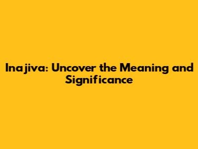 Inajiva: Uncover the Meaning and Significance