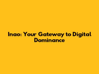 Inao: Your Gateway to Digital Dominance