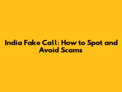 India Fake Call: How to Spot and Avoid Scams