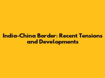 India-China Border: Recent Tensions and Developments