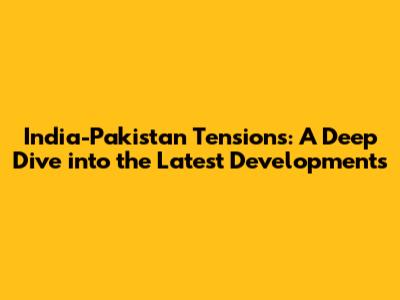 India-Pakistan Tensions: A Deep Dive into the Latest Developments