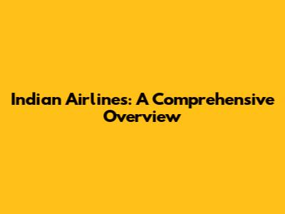 Indian Airlines: A Comprehensive Overview
