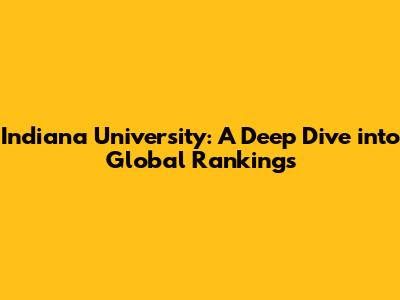 Indiana University: A Deep Dive into Global Rankings