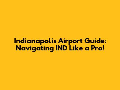 Indianapolis Airport Guide: Navigating IND Like a Pro!