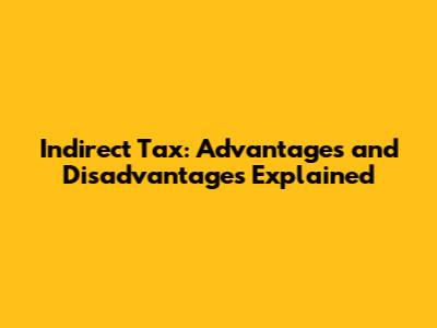Indirect Tax: Advantages and Disadvantages Explained