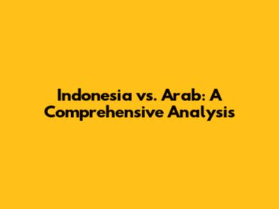 Indonesia vs. Arab: A Comprehensive Analysis