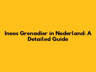 Ineos Grenadier in Nederland: A Detailed Guide