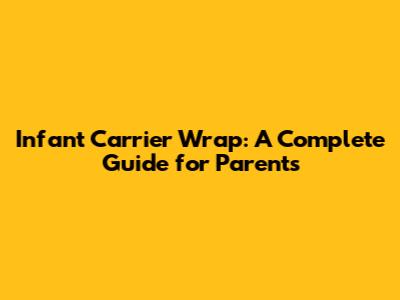 Infant Carrier Wrap: A Complete Guide for Parents