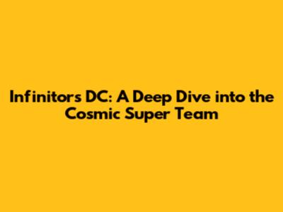 Infinitors DC: A Deep Dive into the Cosmic Super Team