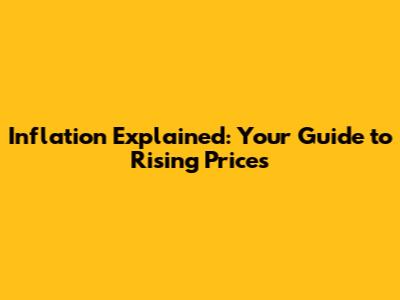 Inflation Explained: Your Guide to Rising Prices