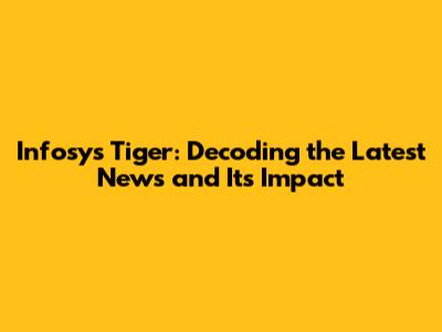Infosys Tiger: Decoding the Latest News and Its Impact