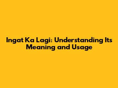 Ingat Ka Lagi: Understanding Its Meaning and Usage
