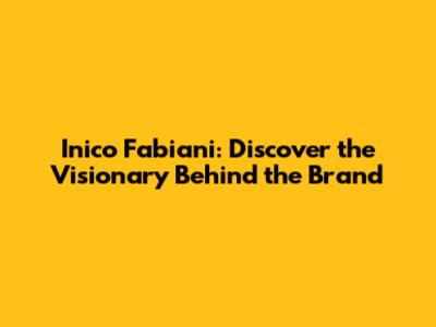 Inico Fabiani: Discover the Visionary Behind the Brand