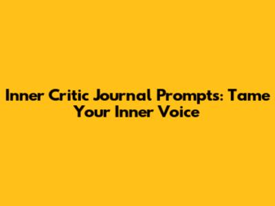 Inner Critic Journal Prompts: Tame Your Inner Voice