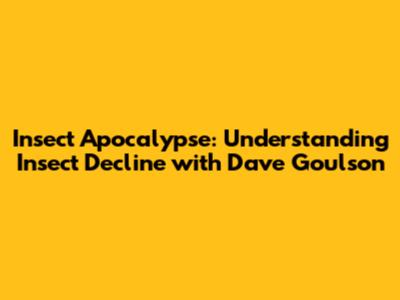 Insect Apocalypse: Understanding Insect Decline with Dave Goulson