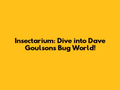 Insectarium: Dive into Dave Goulson's Bug World!