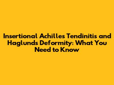 Insertional Achilles Tendinitis and Haglund's Deformity: What You Need to Know