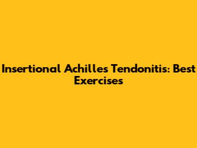 Insertional Achilles Tendonitis: Best Exercises