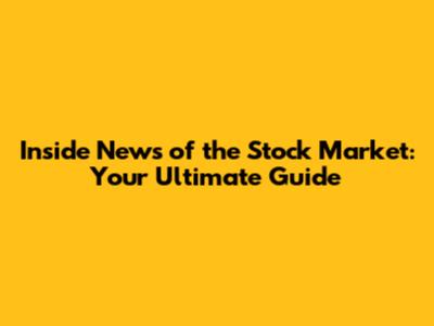 Inside News of the Stock Market: Your Ultimate Guide