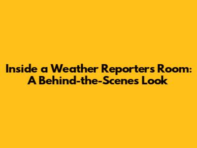 Inside a Weather Reporter's Room: A Behind-the-Scenes Look