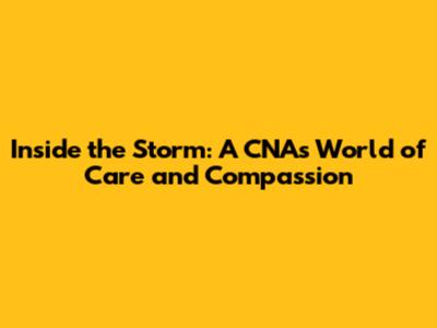 Inside the Storm: A CNA's World of Care and Compassion