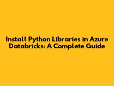 Install Python Libraries in Azure Databricks: A Complete Guide