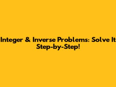 Integer & Inverse Problems: Solve It Step-by-Step!