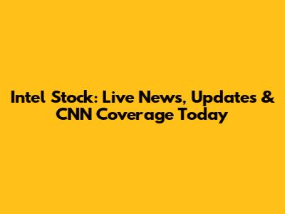 Intel Stock: Live News, Updates & CNN Coverage Today
