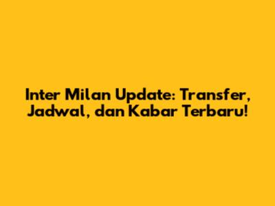 Inter Milan Update: Transfer, Jadwal, dan Kabar Terbaru!