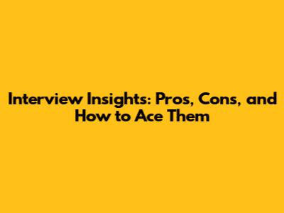 Interview Insights: Pros, Cons, and How to Ace Them