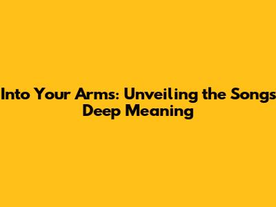Into Your Arms: Unveiling the Song's Deep Meaning