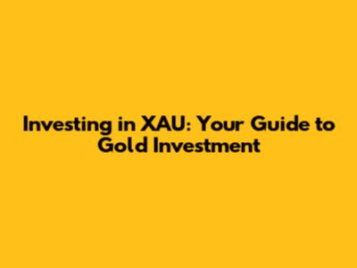 Investing in XAU: Your Guide to Gold Investment