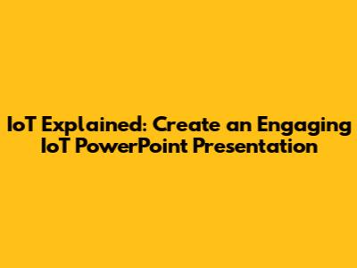 IoT Explained: Create an Engaging IoT PowerPoint Presentation