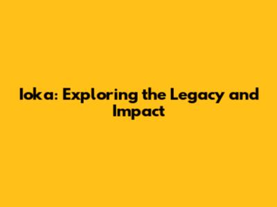Ioka: Exploring the Legacy and Impact