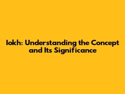 Iokh: Understanding the Concept and Its Significance