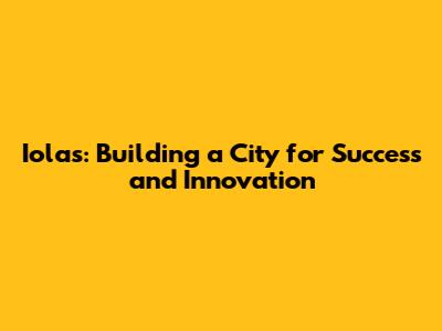 Iolas: Building a City for Success and Innovation