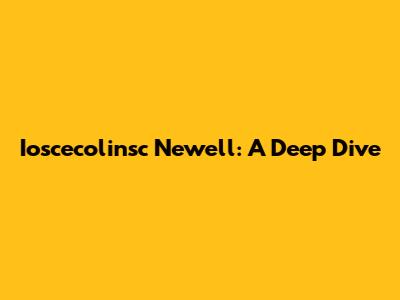 Ioscecolinsc Newell: A Deep Dive