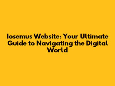 Iosemus Website: Your Ultimate Guide to Navigating the Digital World