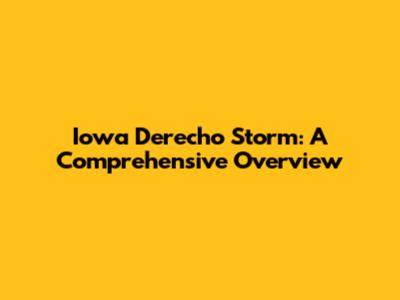 Iowa Derecho Storm: A Comprehensive Overview