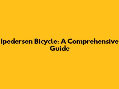 Ipedersen Bicycle: A Comprehensive Guide
