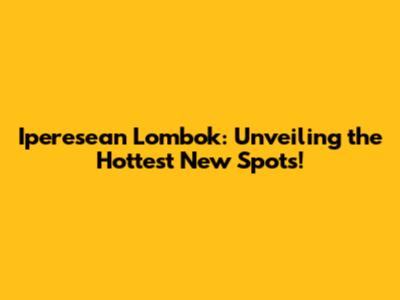 Iperesean Lombok: Unveiling the Hottest New Spots!