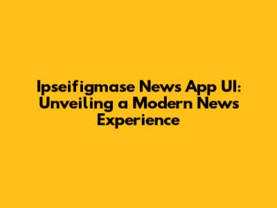 Ipseifigmase News App UI: Unveiling a Modern News Experience