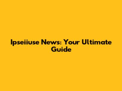 Ipseiiuse News: Your Ultimate Guide