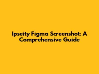 Ipseity Figma Screenshot: A Comprehensive Guide